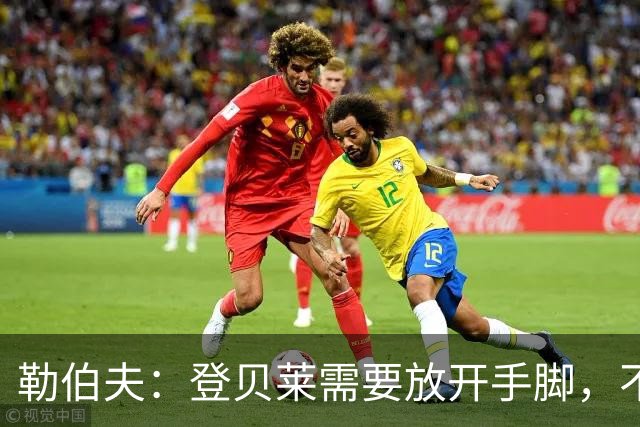 勒伯夫：登贝莱需要放开手脚，不要因为姆巴佩的存在感到自卑